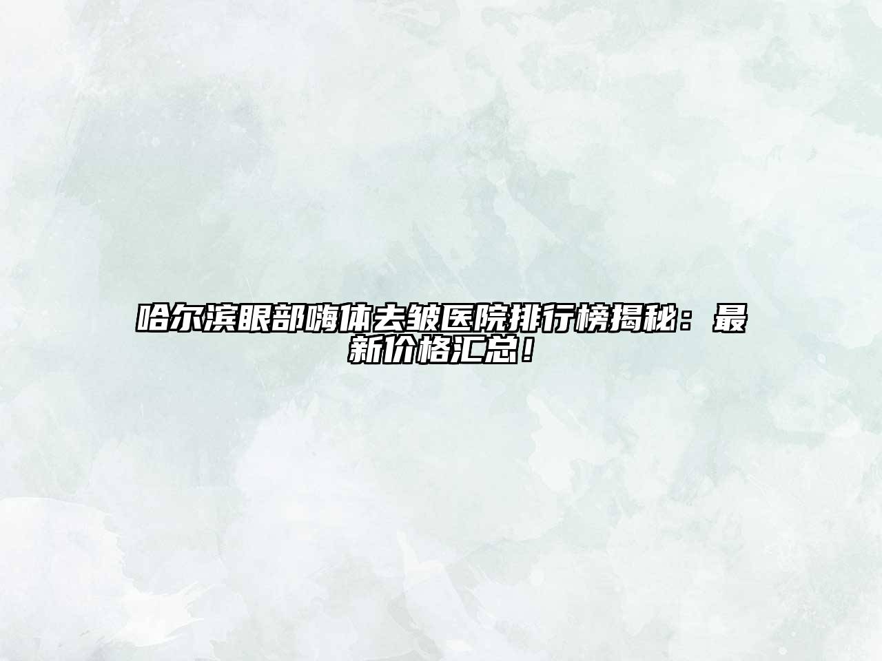 哈尔滨眼部嗨体去皱医院排行榜揭秘：最新价格汇总！