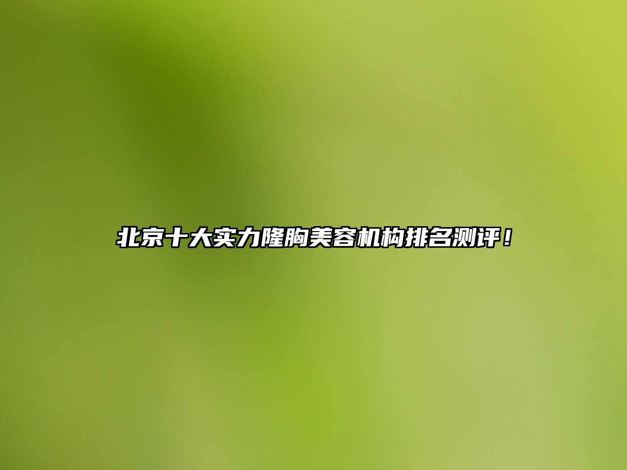 北京十大实力隆胸美容机构排名测评！
