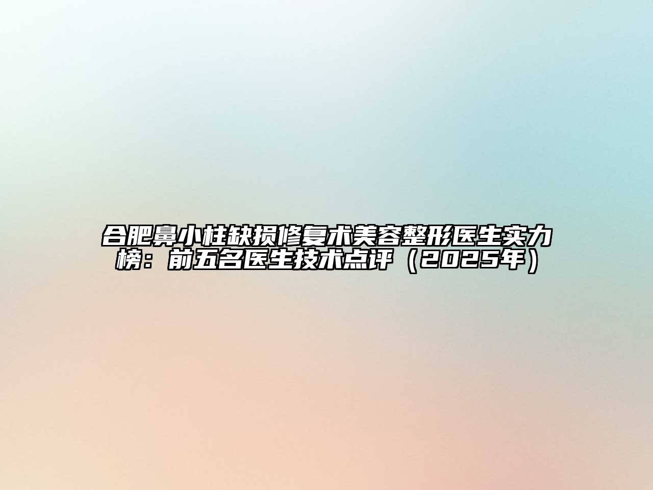 合肥鼻小柱缺损修复术美容整形医生实力榜：前五名医生技术点评（2025年）