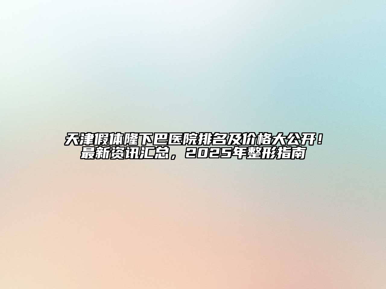天津假体隆下巴医院排名及价格大公开！最新资讯汇总，2025年整形指南