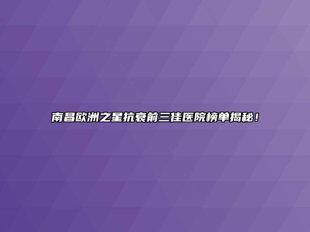 南昌欧洲之星抗衰前三佳医院榜单揭秘！