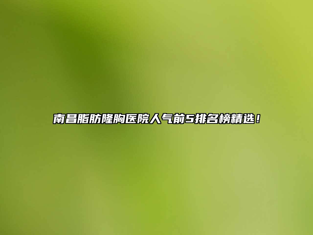 南昌脂肪隆胸医院人气前5排名榜精选！