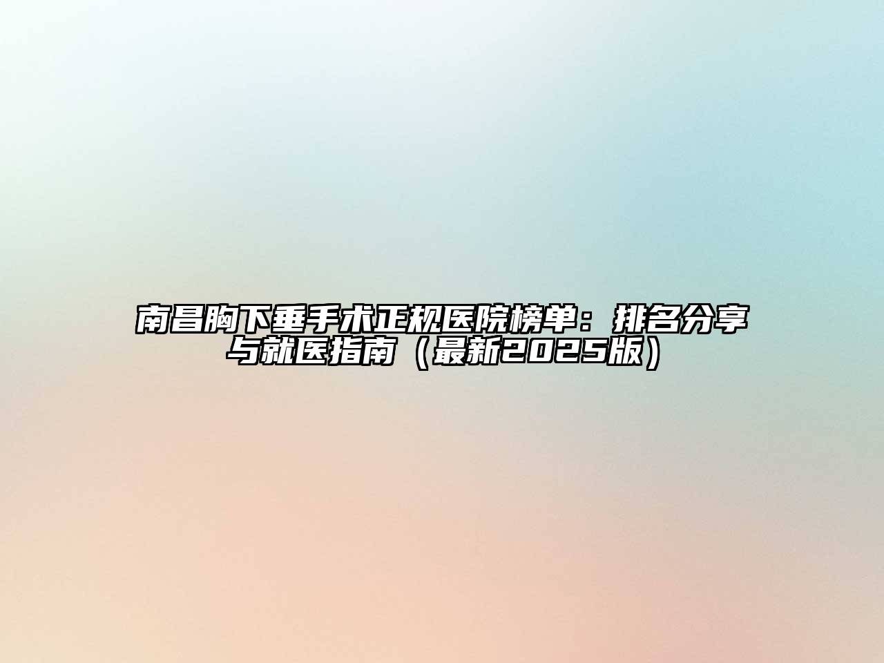 南昌胸下垂手术正规医院榜单：排名分享与就医指南（最新2025版）