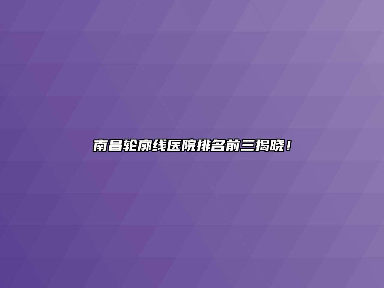 南昌轮廓线医院排名前三揭晓！