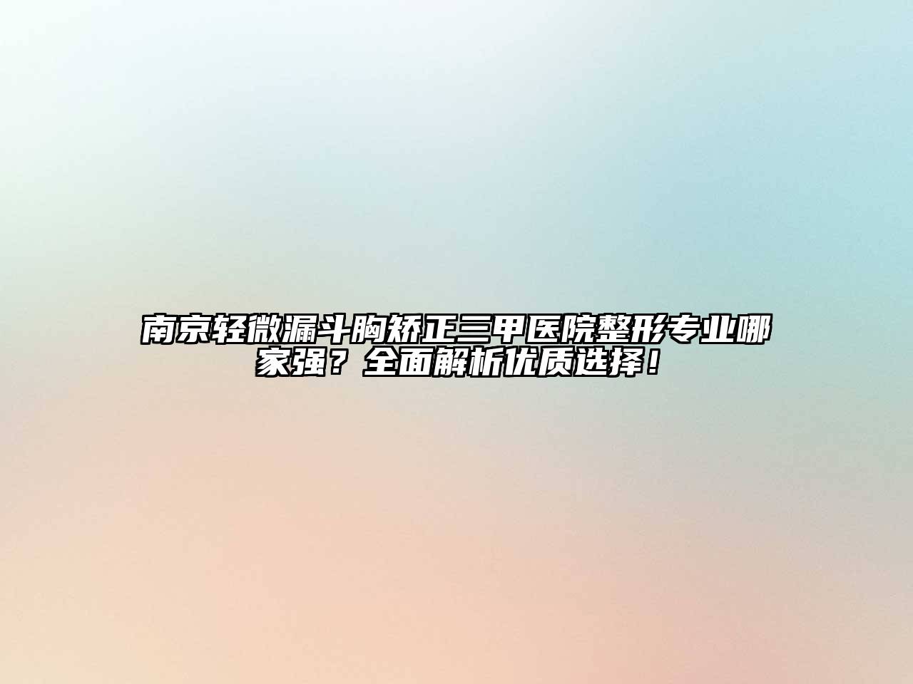 南京轻微漏斗胸矫正三甲医院整形专业哪家强？全面解析优质选择！
