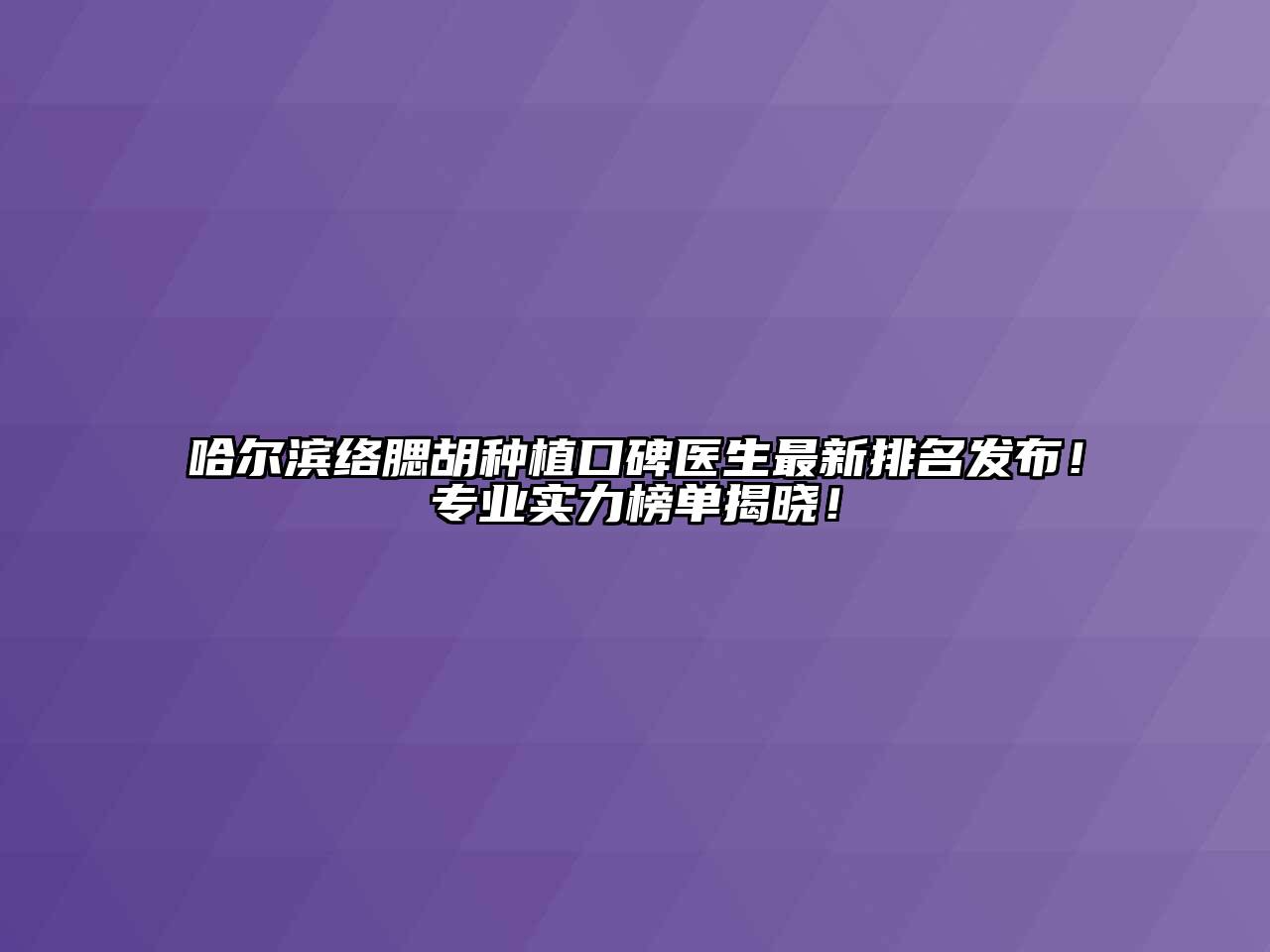 哈尔滨络腮胡种植口碑医生最新排名发布！专业实力榜单揭晓！