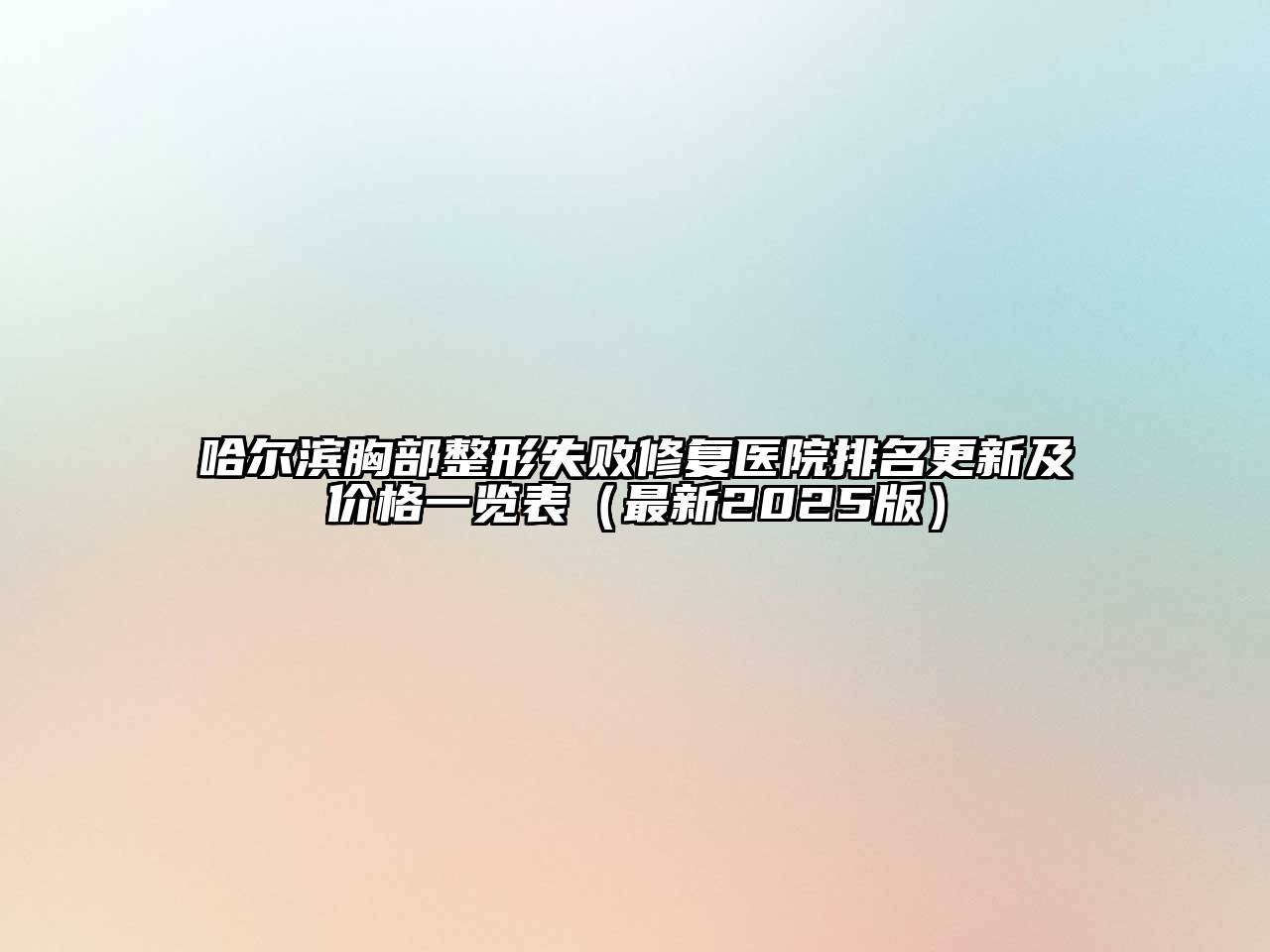 哈尔滨胸部整形失败修复医院排名更新及价格一览表（最新2025版）