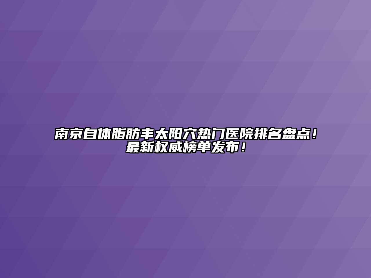 南京自体脂肪丰太阳穴热门医院排名盘点！最新权威榜单发布！
