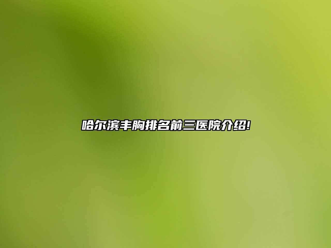 哈尔滨丰胸排名前三医院介绍!