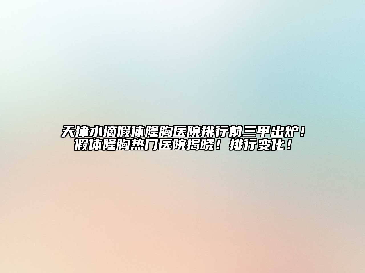 天津水滴假体隆胸医院排行前三甲出炉！假体隆胸热门医院揭晓！排行变化！