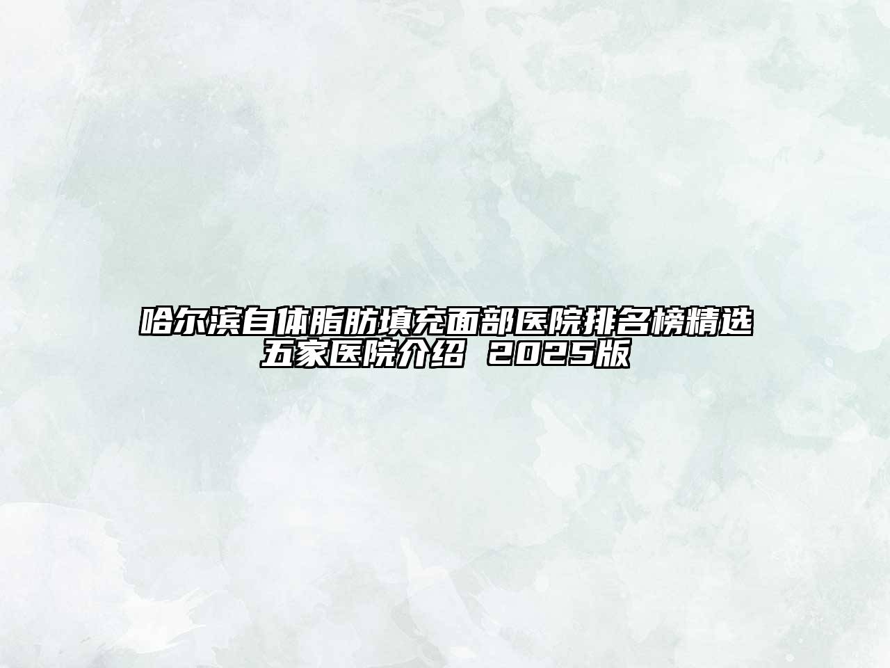 哈尔滨自体脂肪填充面部医院排名榜精选五家医院介绍 2025版