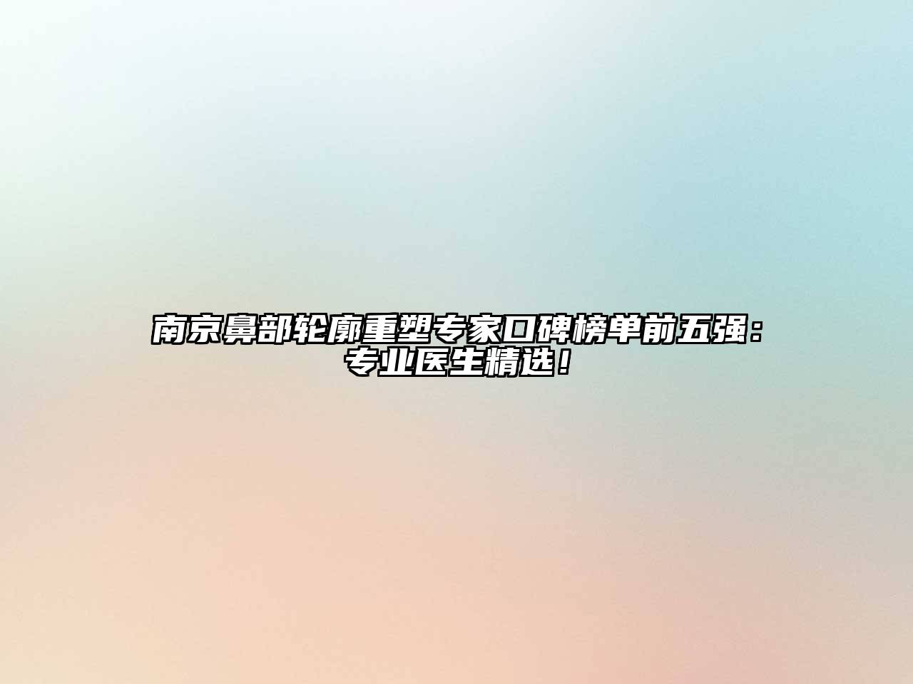 南京鼻部轮廓重塑专家口碑榜单前五强：专业医生精选！