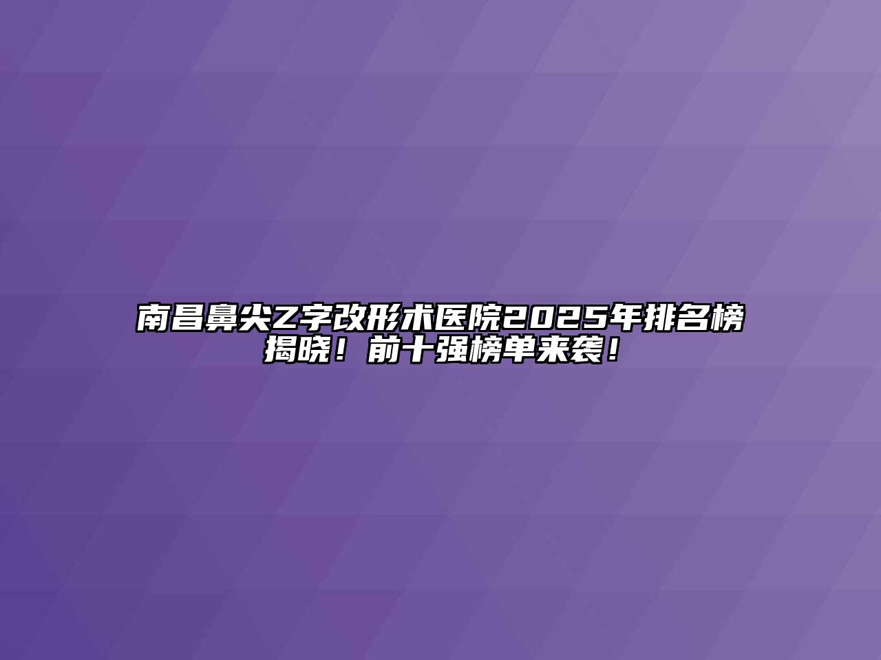 南昌鼻尖Z字改形术医院2025年排名榜揭晓！前十强榜单来袭！