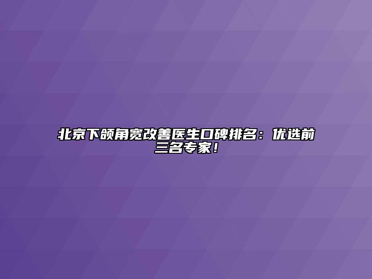 北京下颌角宽改善医生口碑排名：优选前三名专家！