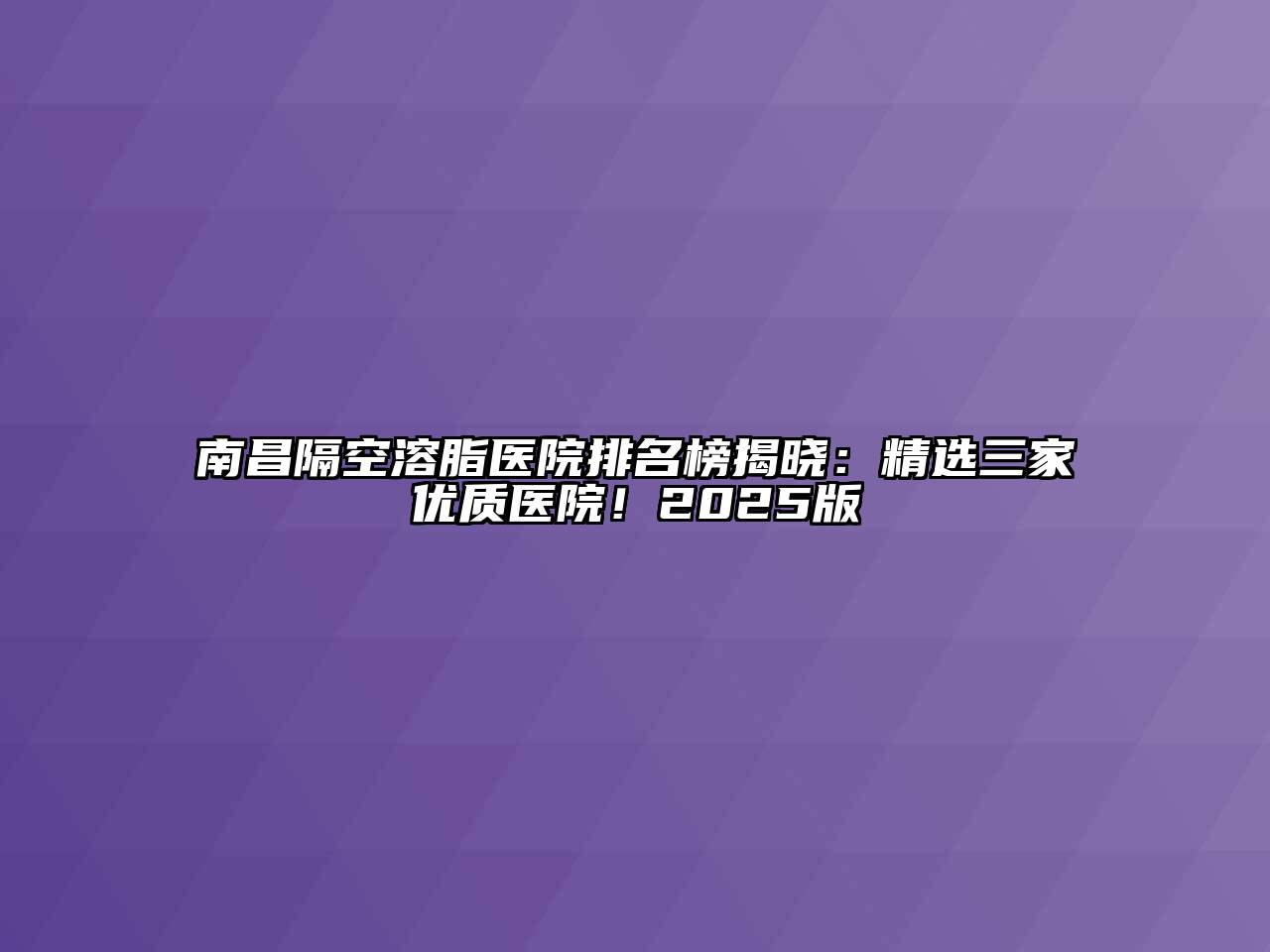 南昌隔空溶脂医院排名榜揭晓：精选三家优质医院！2025版
