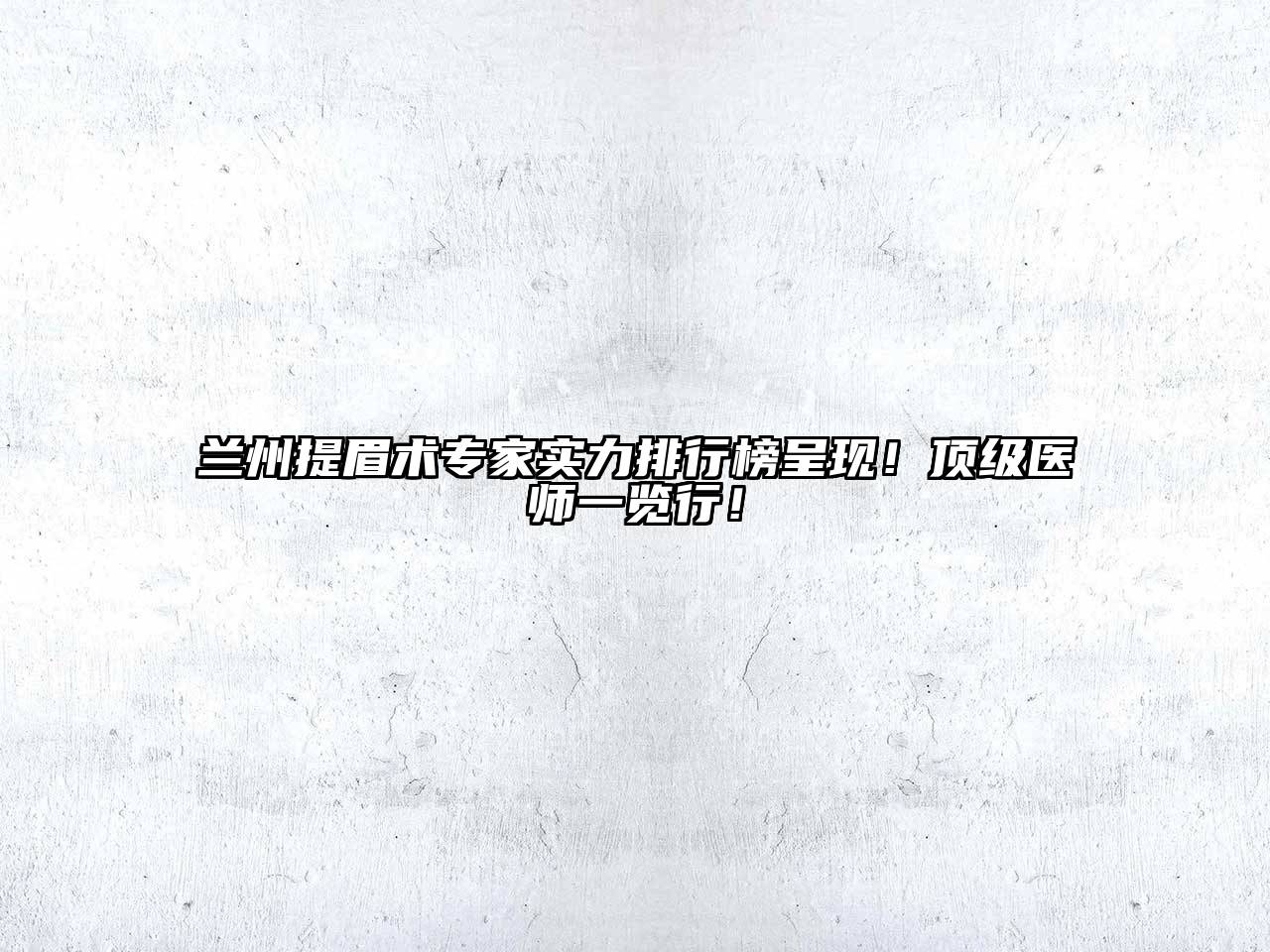 兰州提眉术专家实力排行榜呈现！顶级医师一览行！