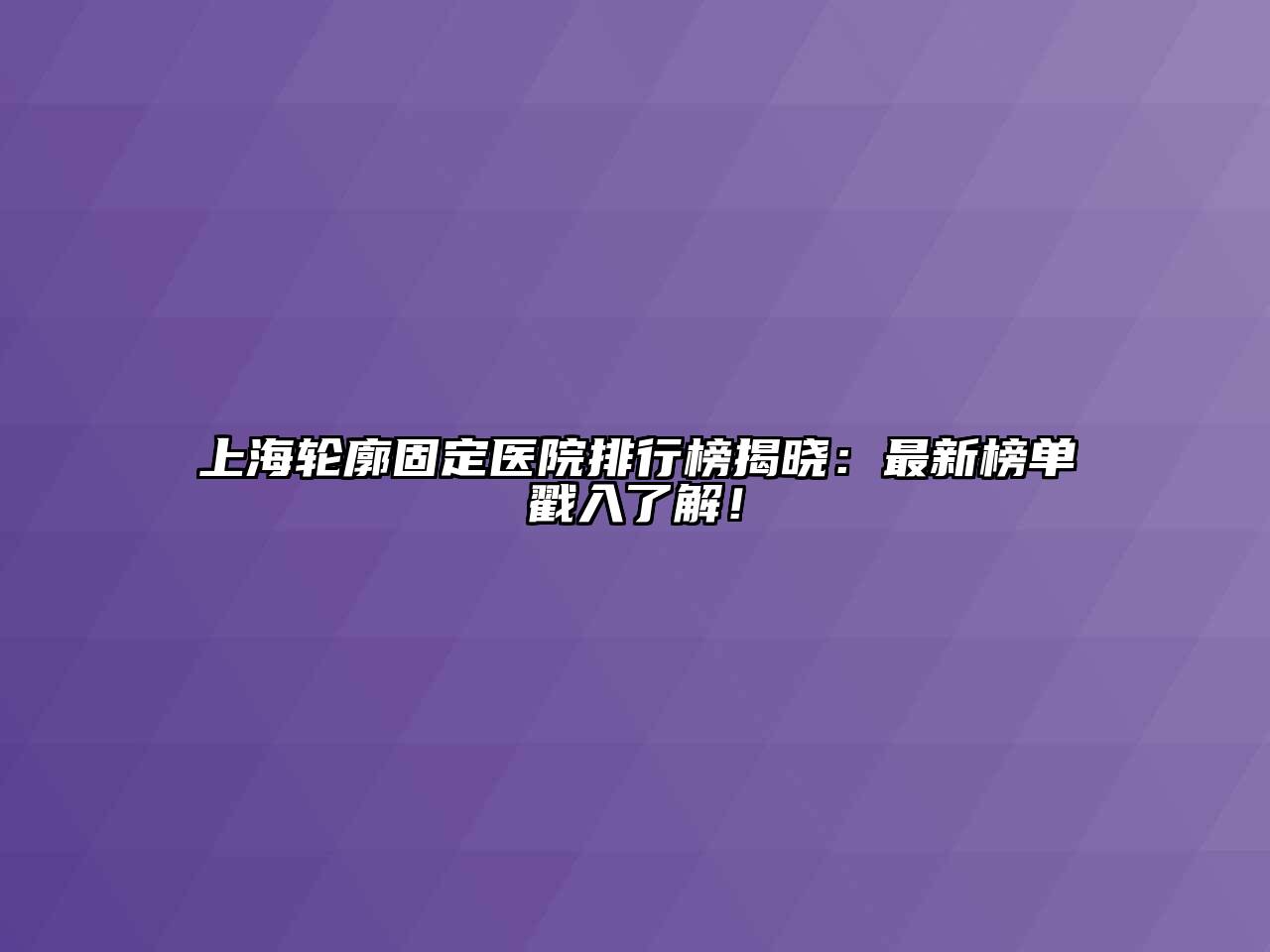 上海轮廓固定医院排行榜揭晓：最新榜单戳入了解！