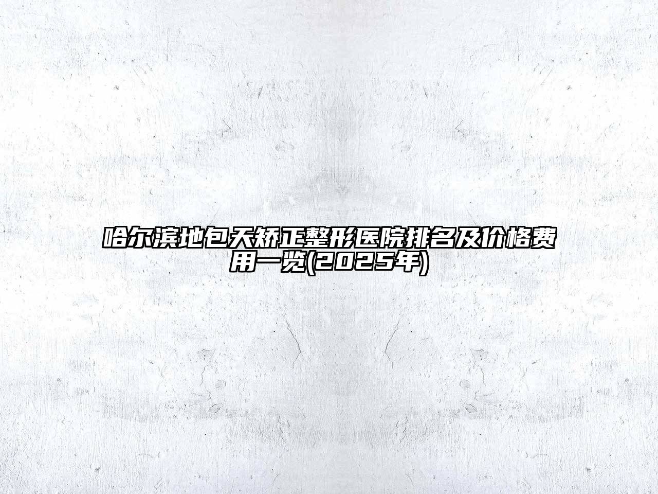 哈尔滨地包天矫正整形医院排名及价格费用一览(2025年)