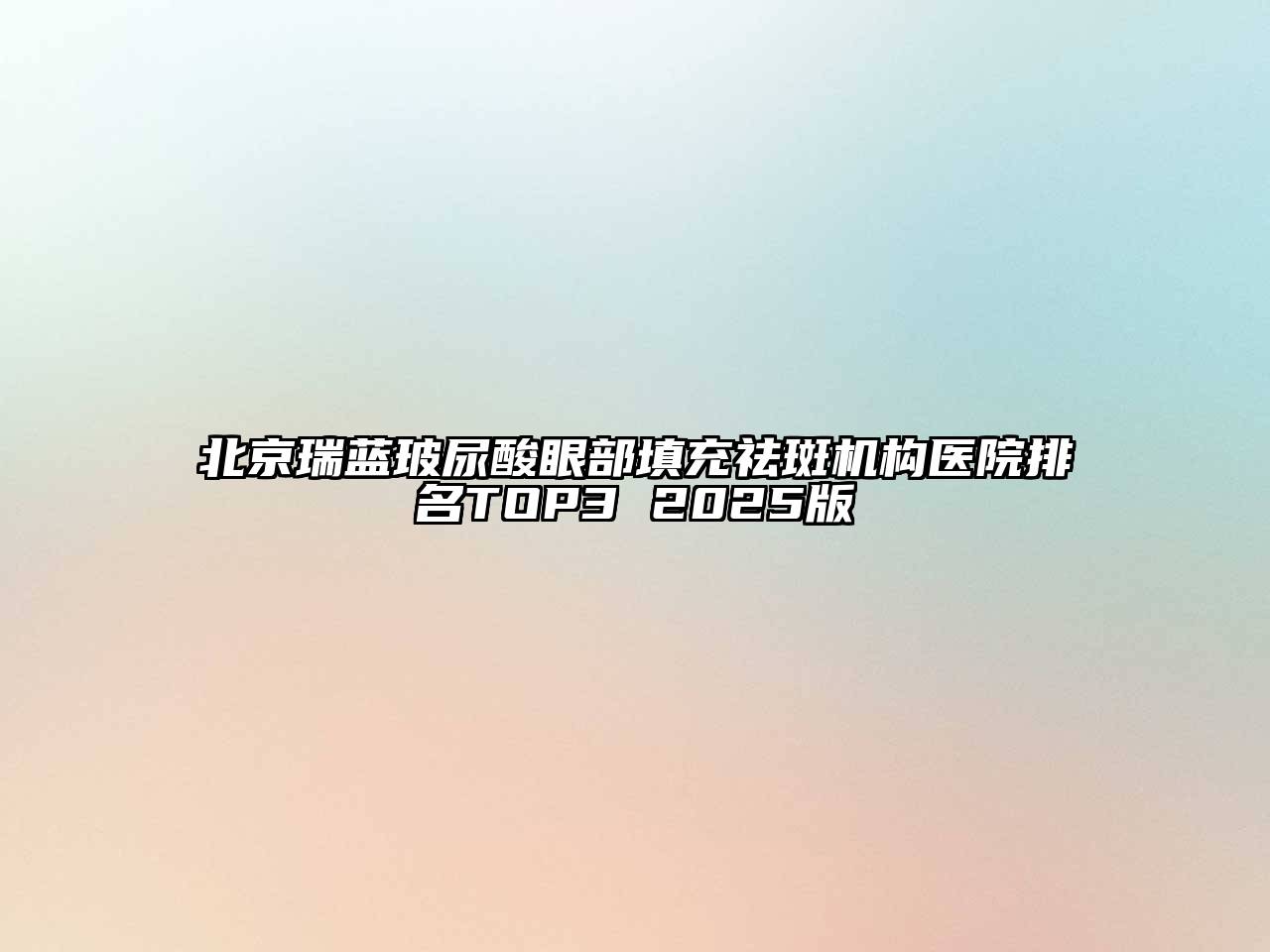 北京瑞蓝玻尿酸眼部填充祛斑机构医院排名TOP3 2025版