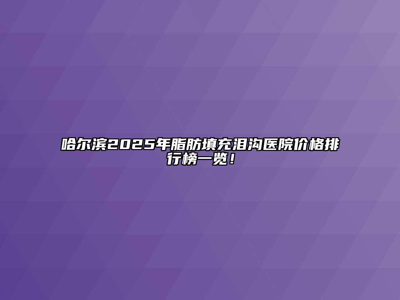哈尔滨2025年脂肪填充泪沟医院价格排行榜一览！