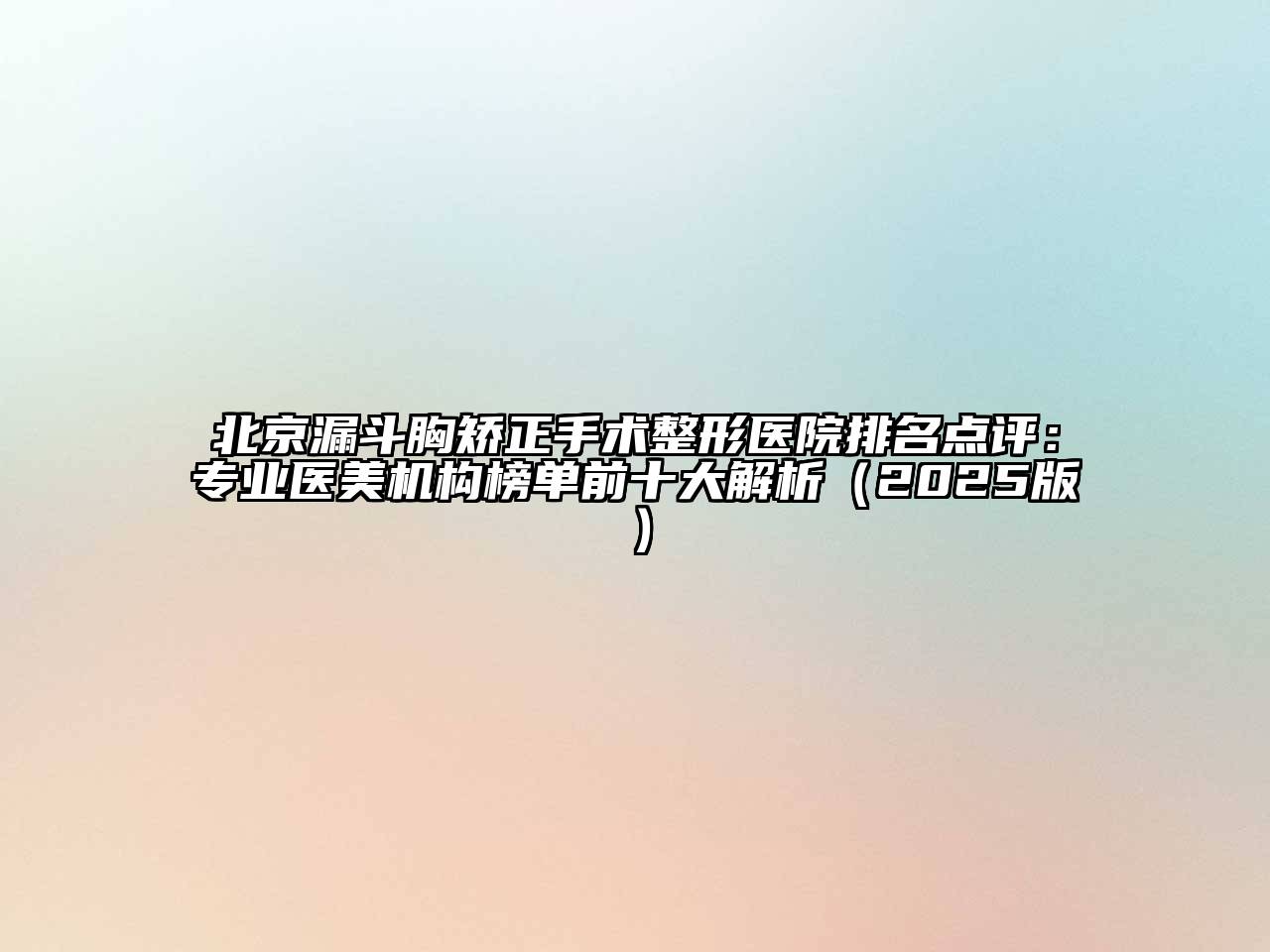 北京漏斗胸矫正手术整形医院排名点评：专业医美机构榜单前十大解析（2025版）