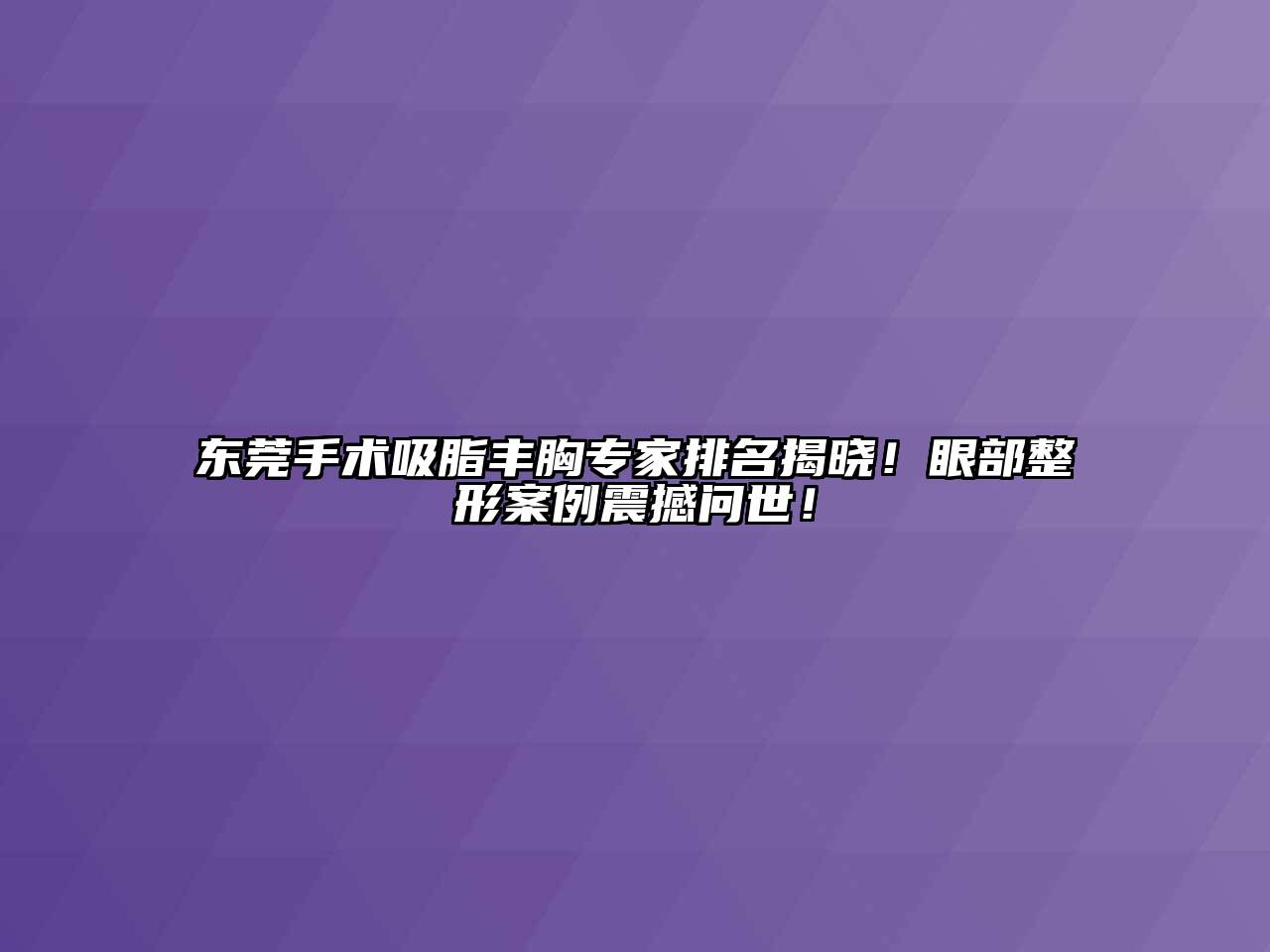 东莞手术吸脂丰胸专家排名揭晓！眼部整形案例震撼问世！