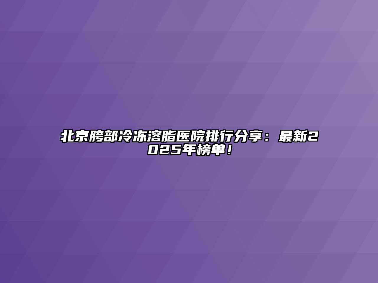 北京胯部冷冻溶脂医院排行分享：最新2025年榜单！