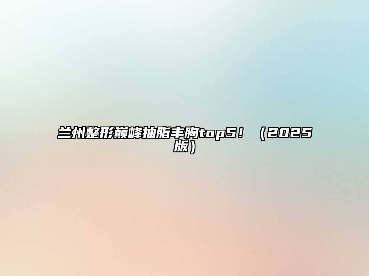 兰州整形巅峰抽脂丰胸top5！（2025版）