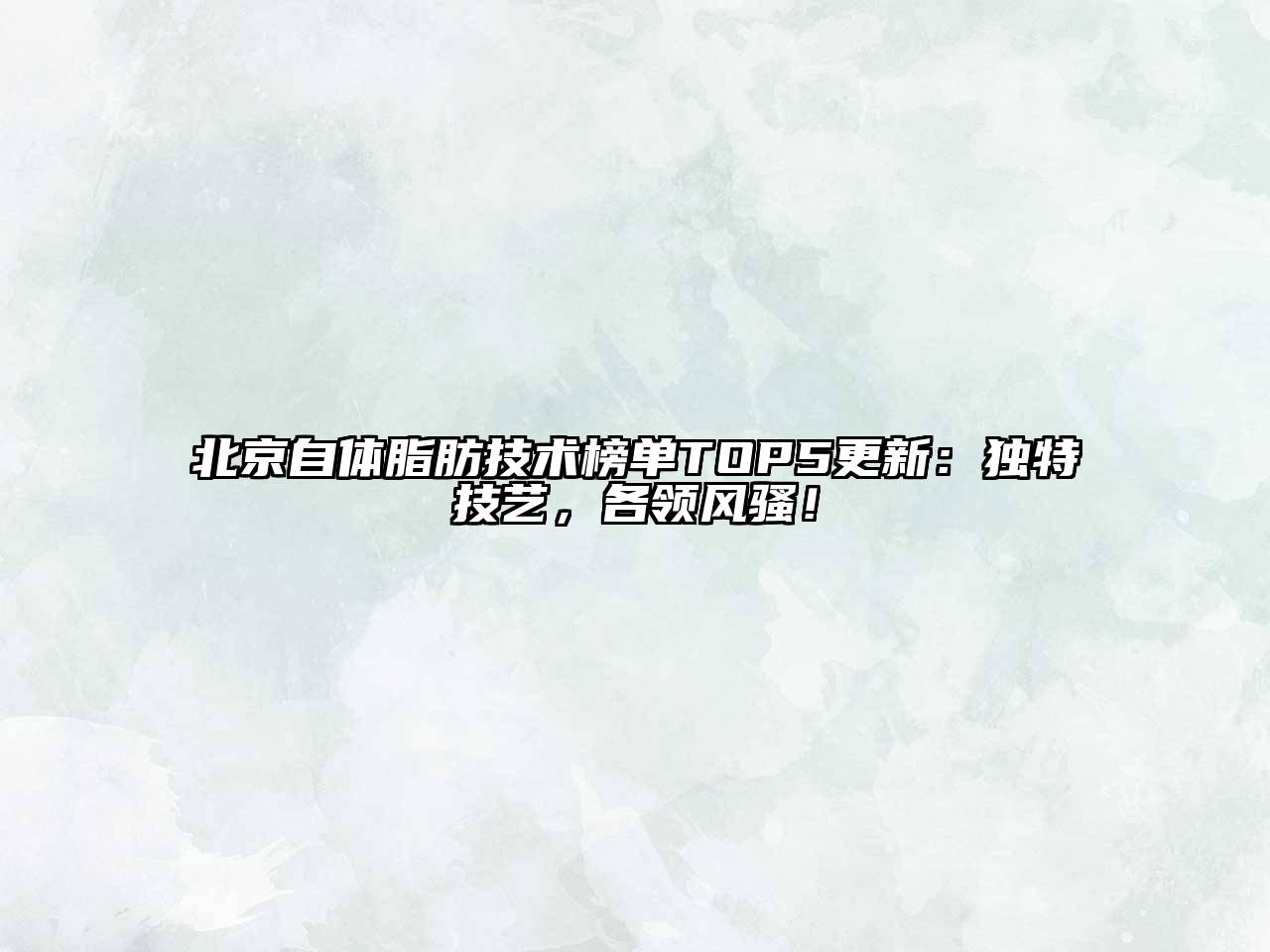 北京自体脂肪技术榜单TOP5更新：独特技艺，各领风骚！