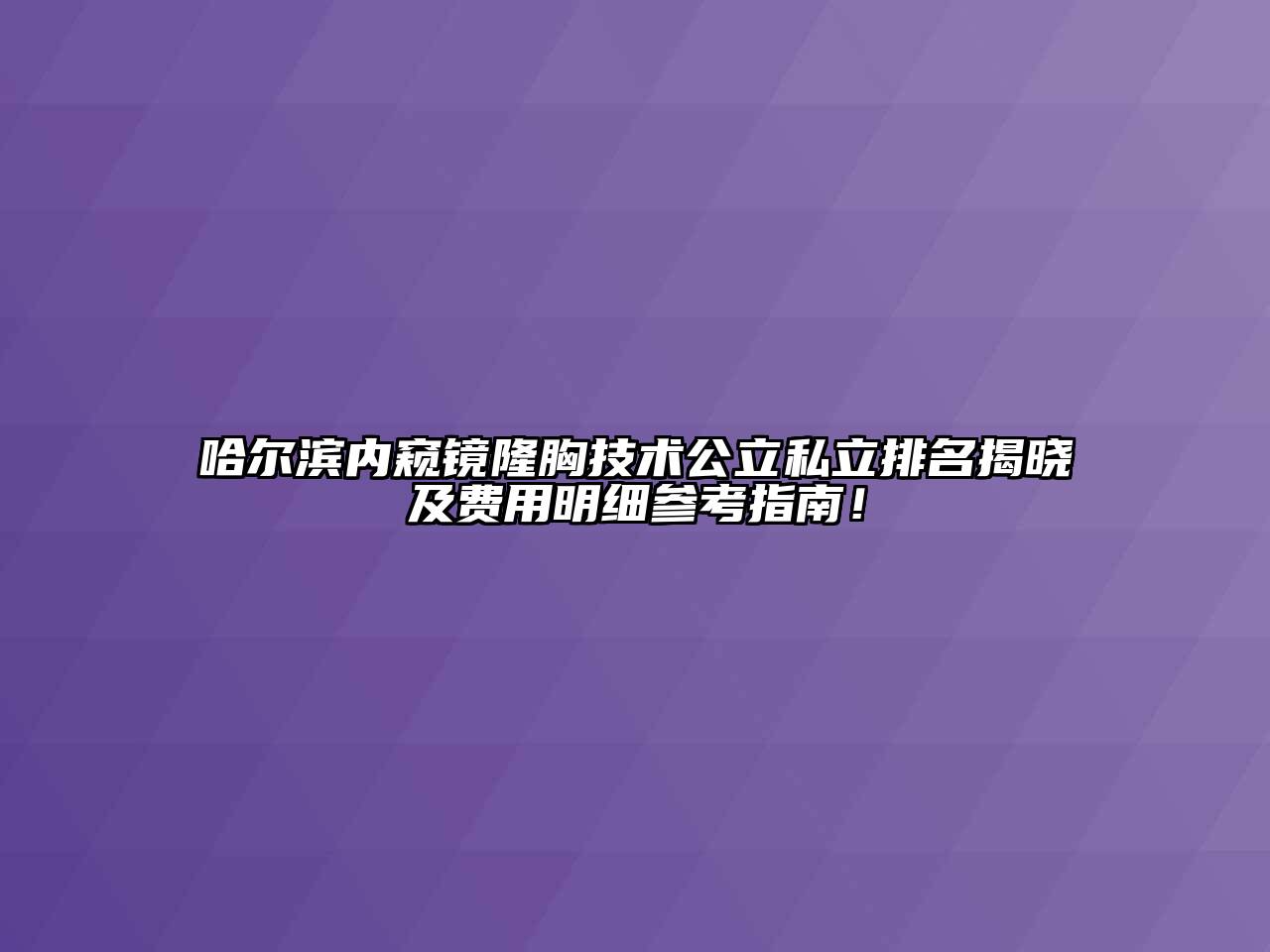 哈尔滨内窥镜隆胸技术公立私立排名揭晓及费用明细参考指南！