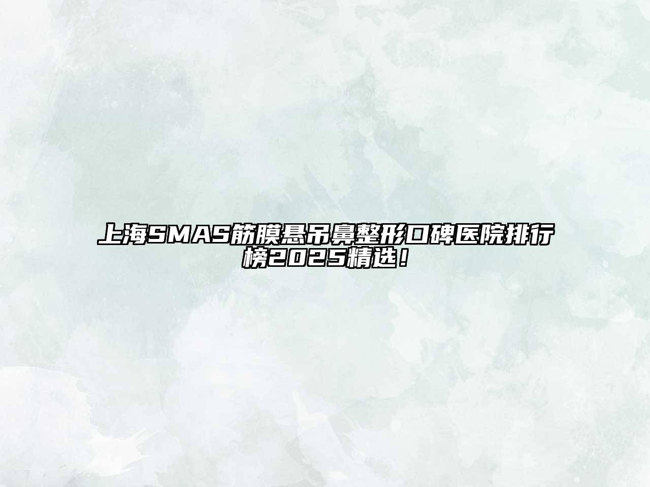 上海SMAS筋膜悬吊鼻整形口碑医院排行榜2025精选！