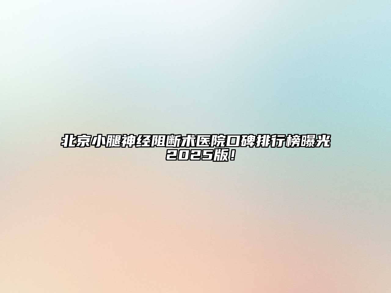 北京小腿神经阻断术医院口碑排行榜曝光 2025版！