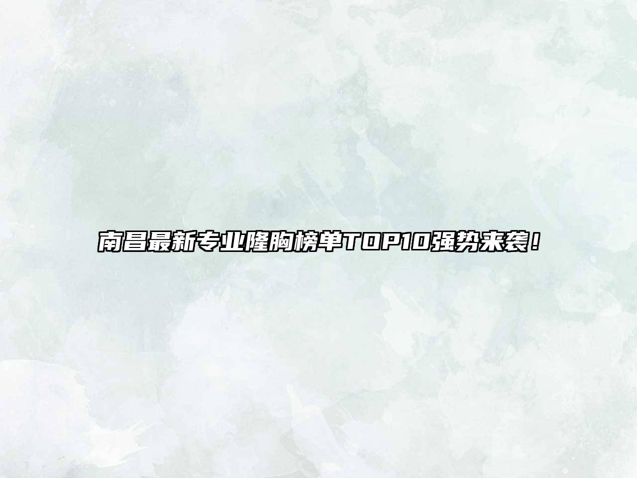 南昌最新专业隆胸榜单TOP10强势来袭！