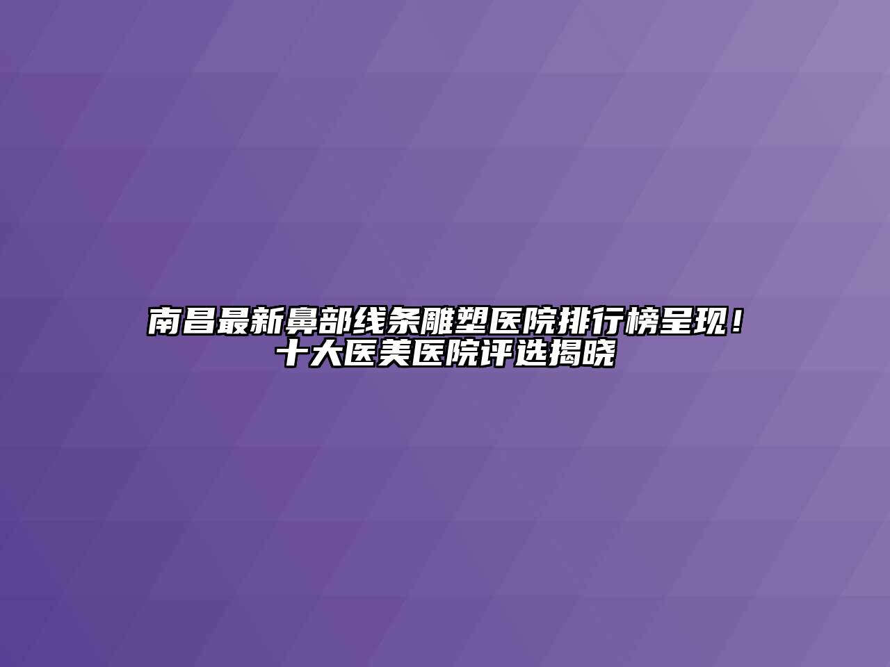 南昌最新鼻部线条雕塑医院排行榜呈现！十大医美医院评选揭晓
