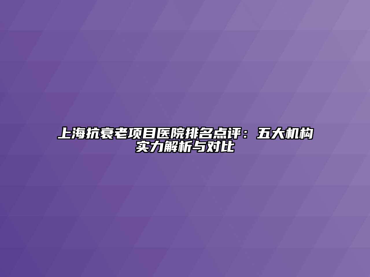 上海抗衰老项目医院排名点评：五大机构实力解析与对比