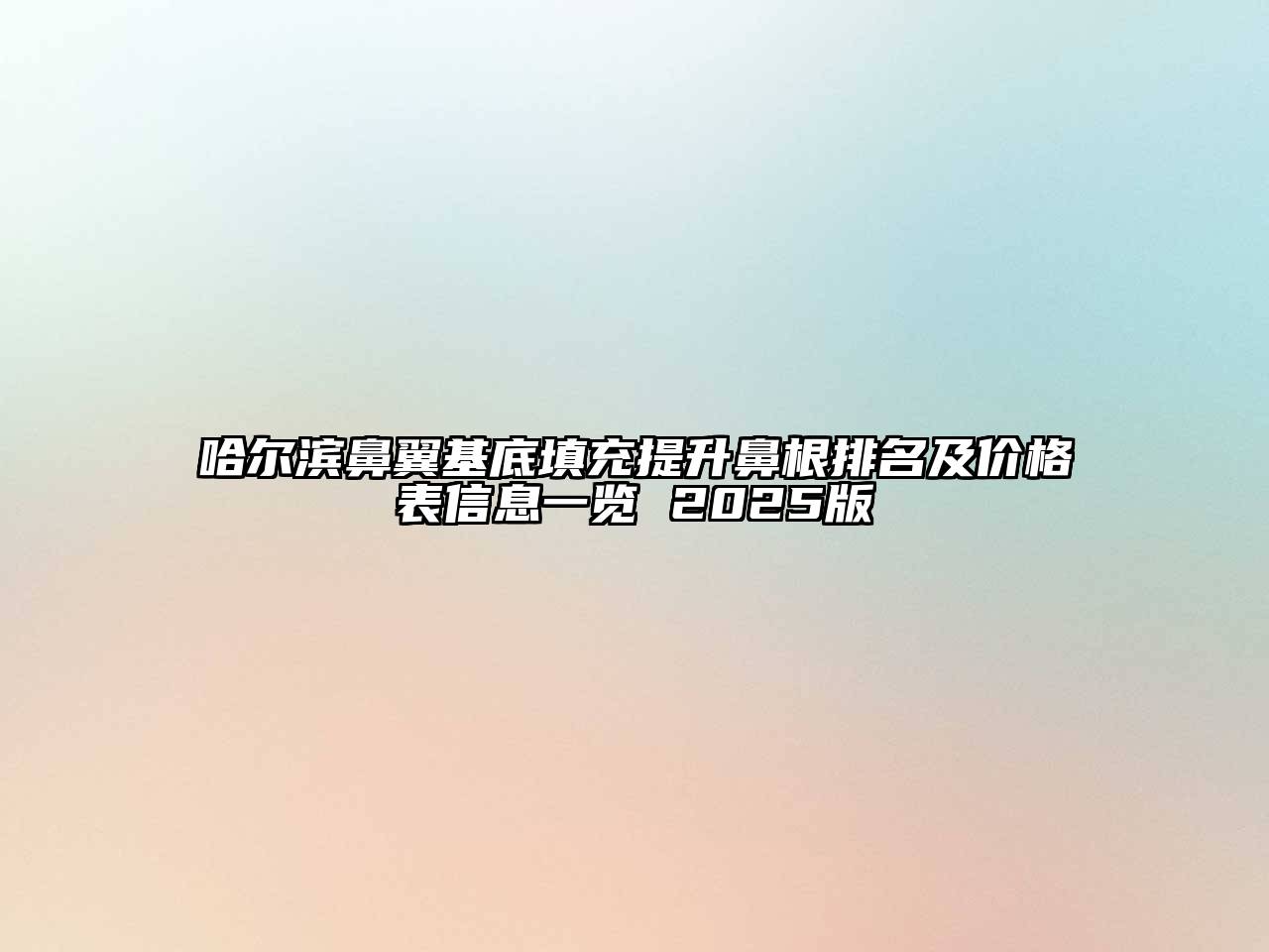 哈尔滨鼻翼基底填充提升鼻根排名及价格表信息一览 2025版