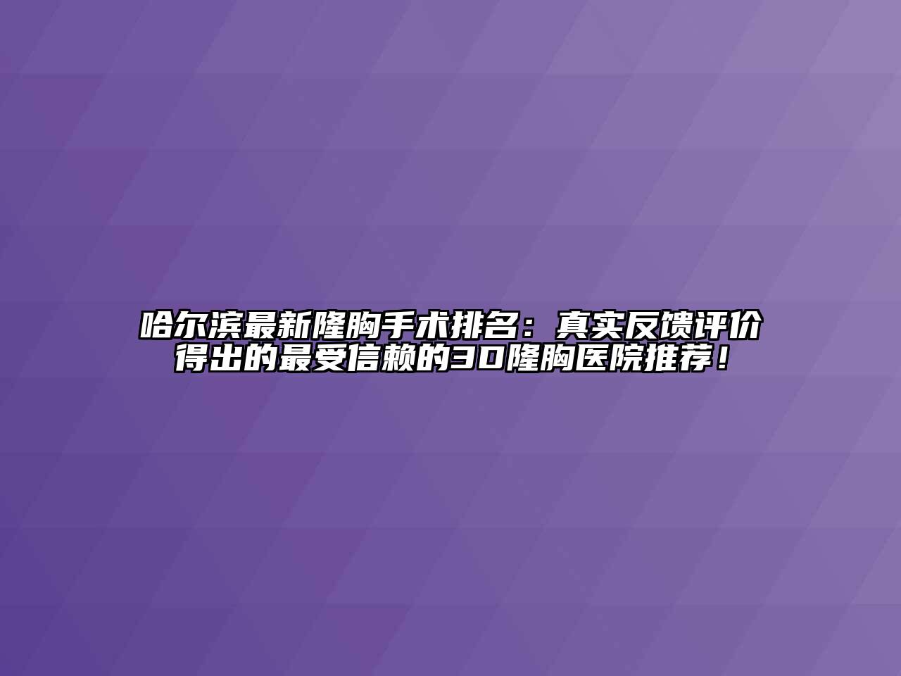 哈尔滨最新隆胸手术排名：真实反馈评价得出的最受信赖的3D隆胸医院推荐！