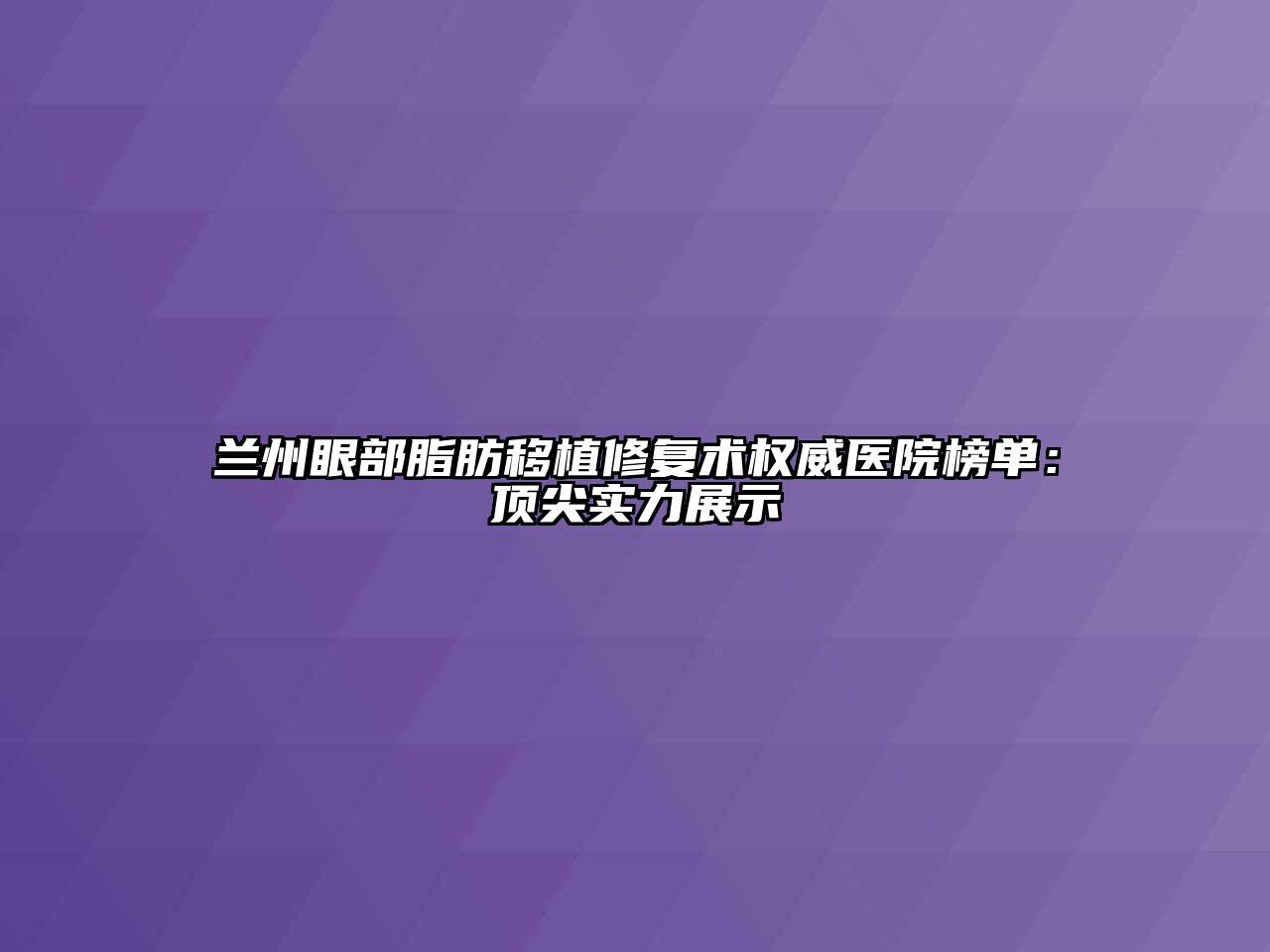 兰州眼部脂肪移植修复术权威医院榜单：顶尖实力展示