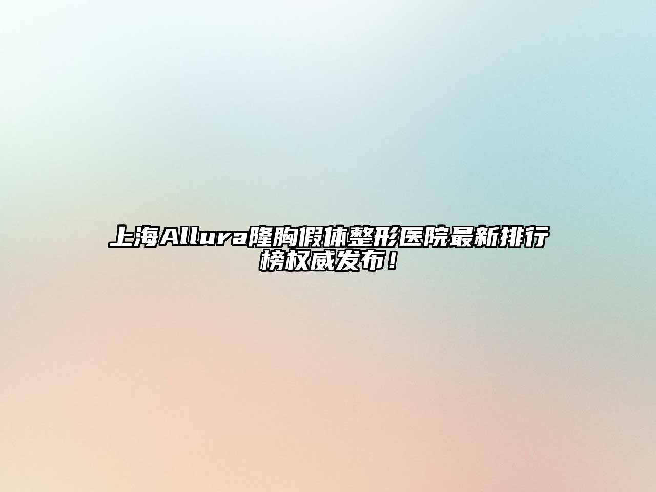上海Allura隆胸假体整形医院最新排行榜权威发布！