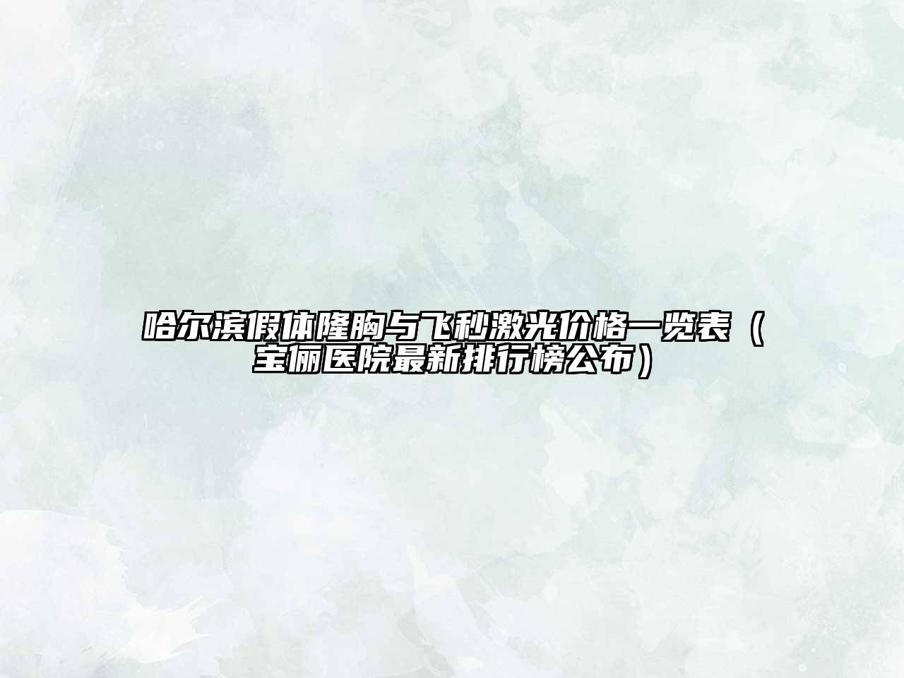 哈尔滨假体隆胸与飞秒激光价格一览表（宝俪医院最新排行榜公布）