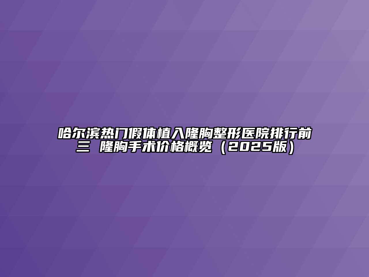 哈尔滨热门假体植入隆胸整形医院排行前三 隆胸手术价格概览（2025版）