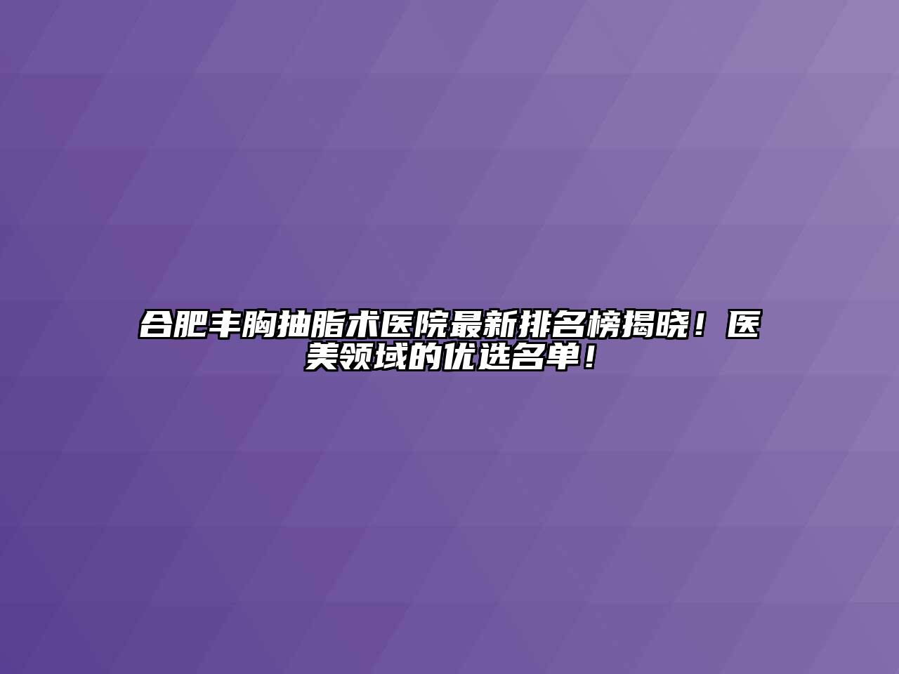 合肥丰胸抽脂术医院最新排名榜揭晓！医美领域的优选名单！