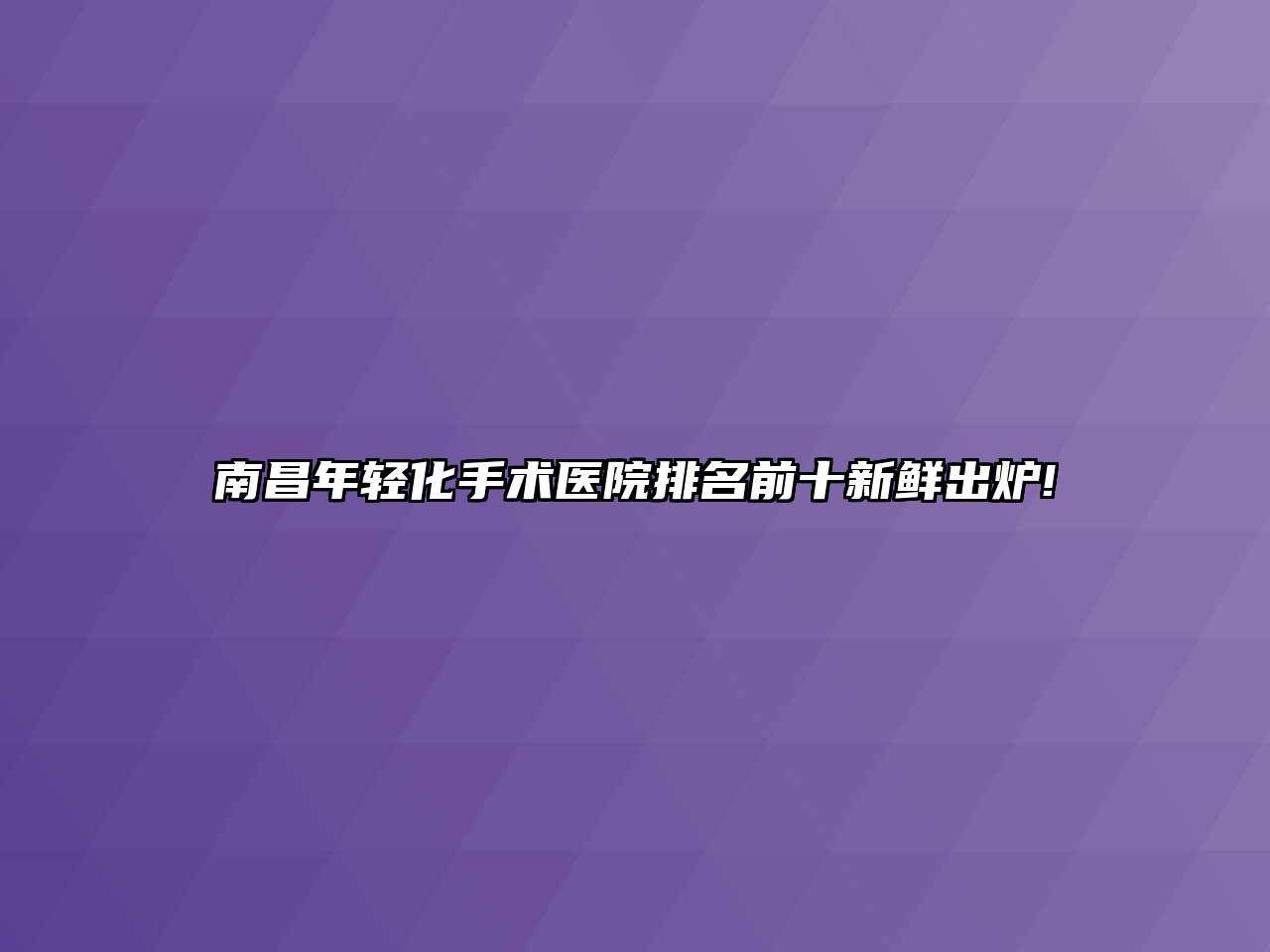 南昌年轻化手术医院排名前十新鲜出炉!