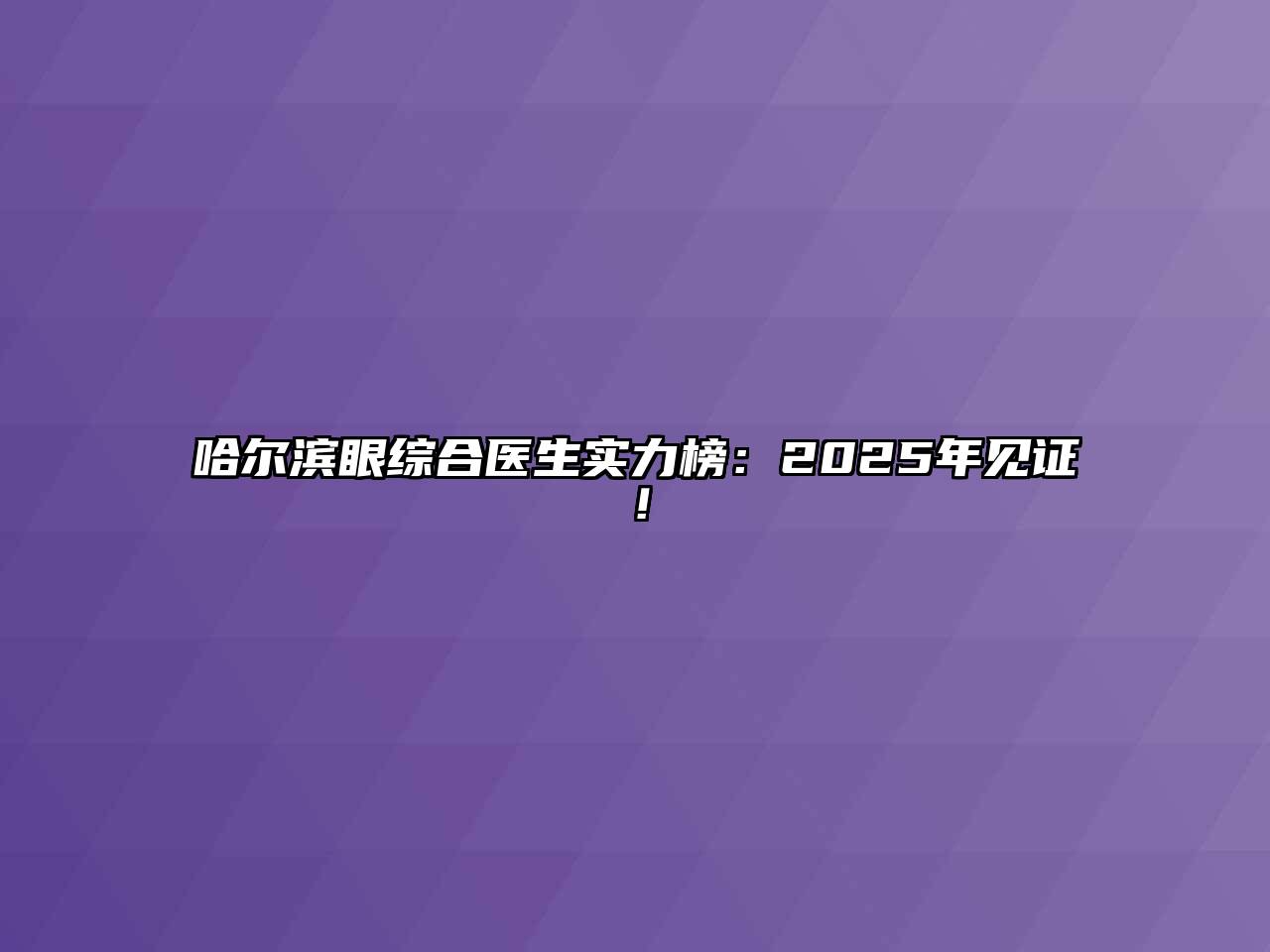 哈尔滨眼综合医生实力榜：2025年见证！