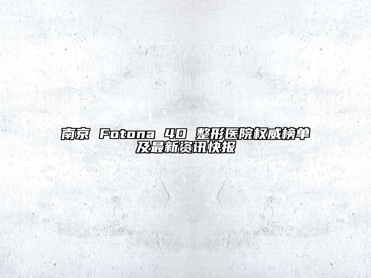南京 Fotona 4D 整形医院权威榜单及最新资讯快报