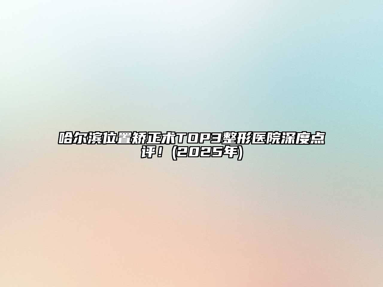 哈尔滨位置矫正术TOP3整形医院深度点评！(2025年)