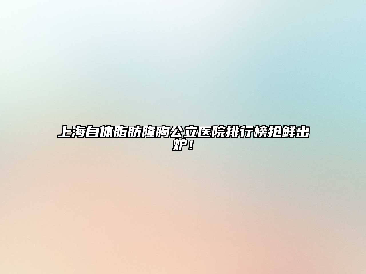 上海自体脂肪隆胸公立医院排行榜抢鲜出炉！