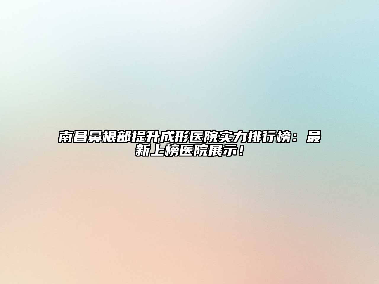 南昌鼻根部提升成形医院实力排行榜：最新上榜医院展示！