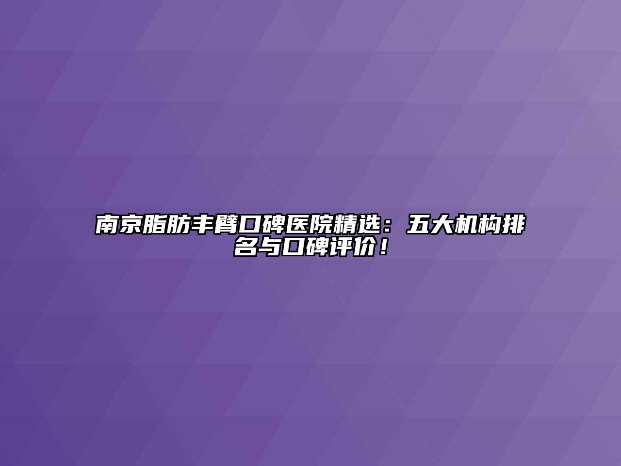南京脂肪丰臂口碑医院精选：五大机构排名与口碑评价！