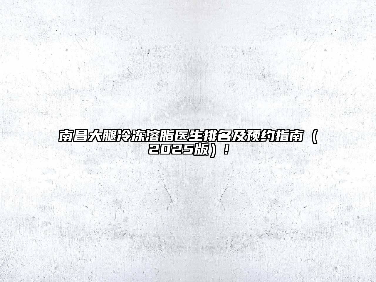 南昌大腿冷冻溶脂医生排名及预约指南（2025版）!